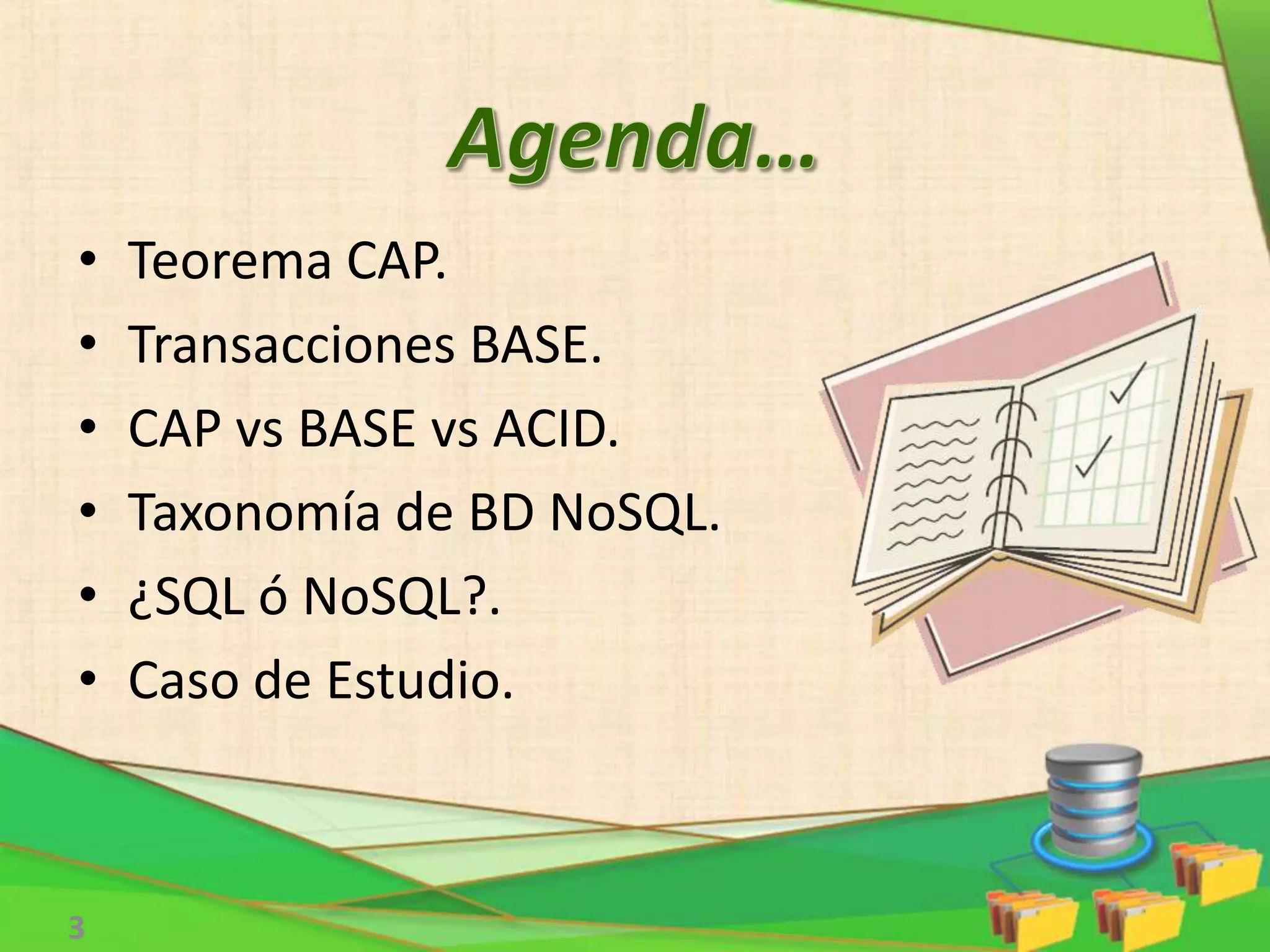 • Teorema CAP.
• Transacciones BASE.
• CAP vs BASE vs ACID.
• Taxonomía de BD NoSQL.
• ¿SQL ó NoSQL?.
• Caso de Estudio.
3
 