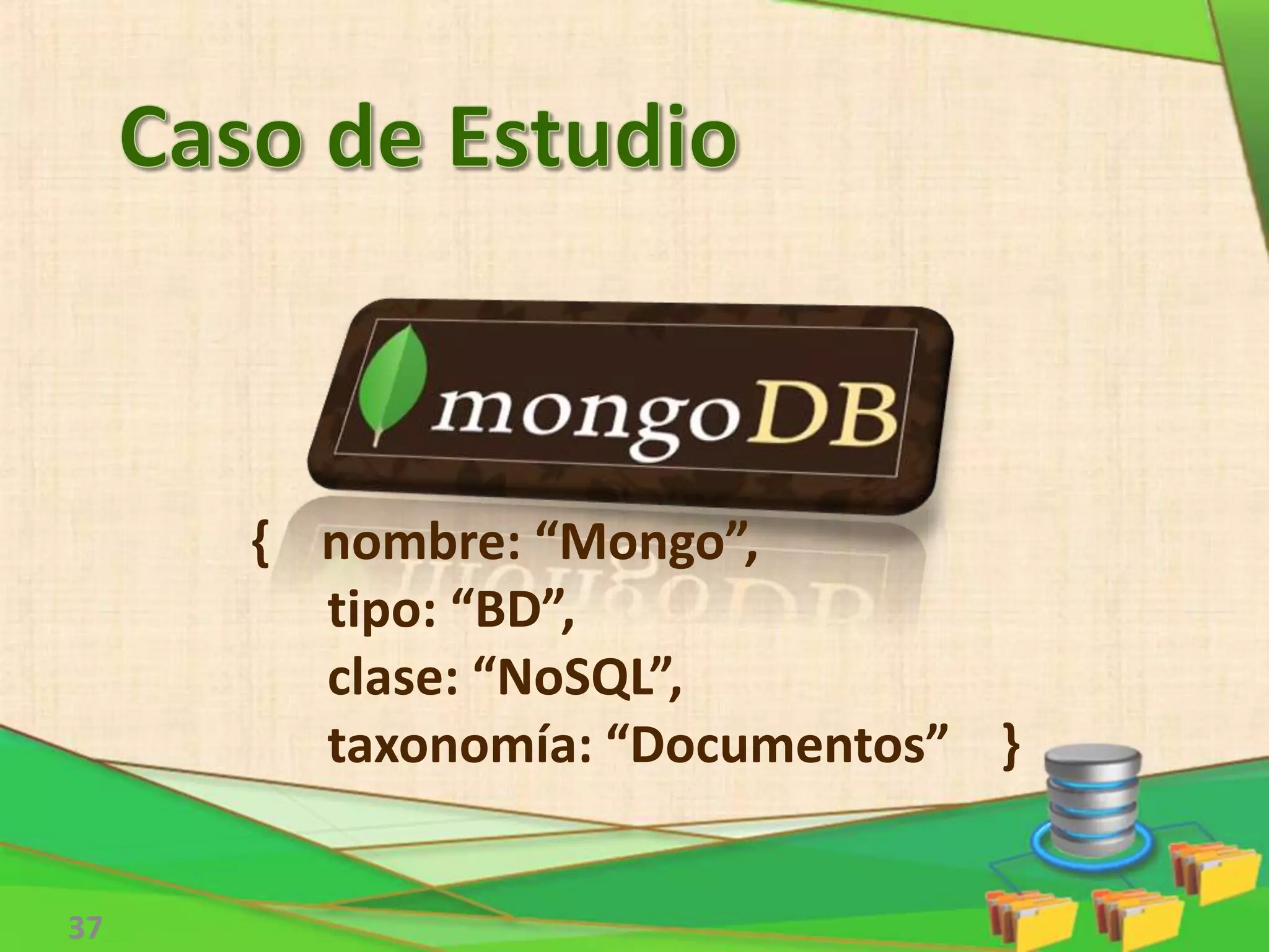 { nombre: “Mongo”,
tipo: “BD”,
clase: “NoSQL”,
taxonomía: “Documentos” }
37
 