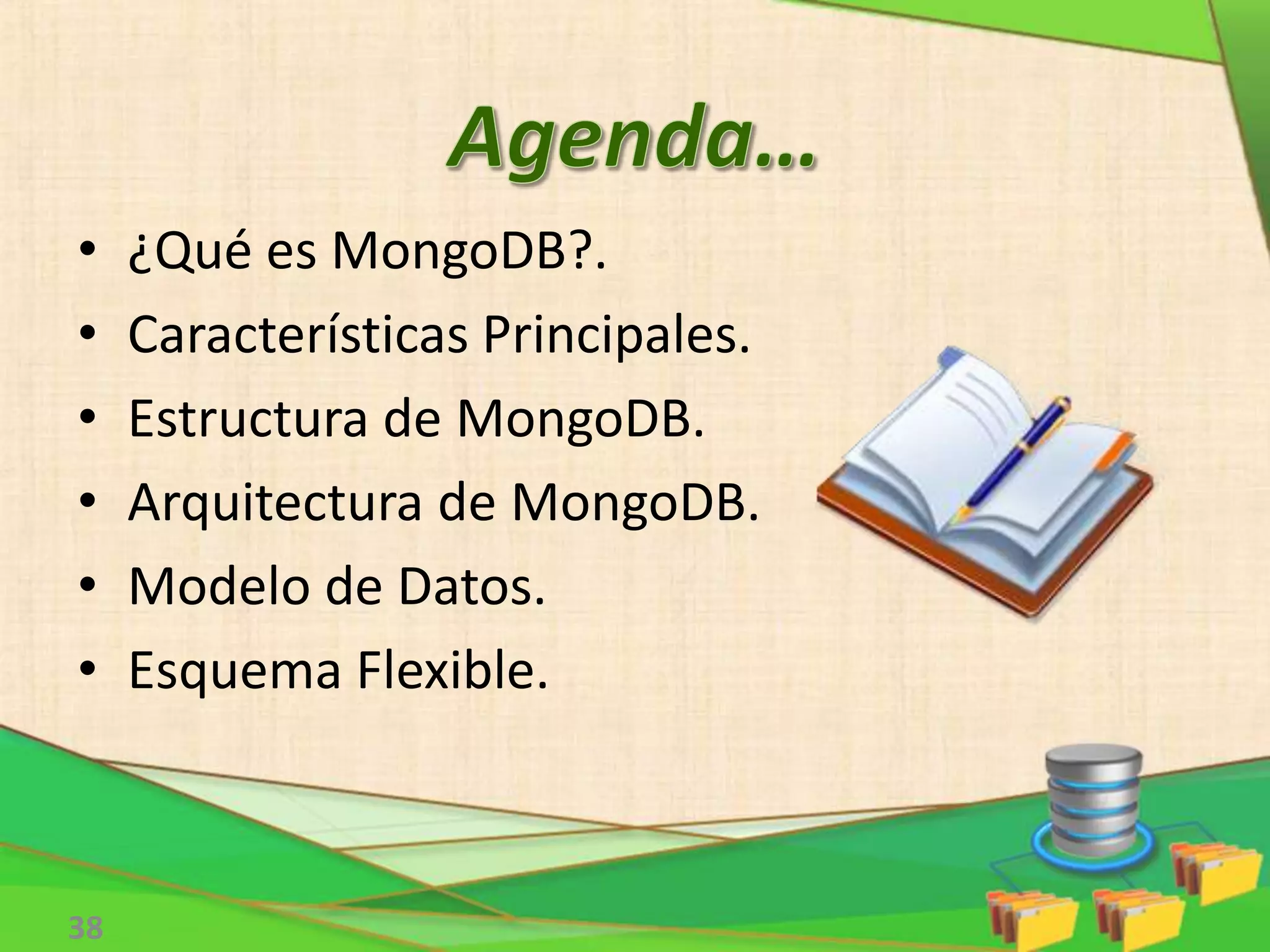 • ¿Qué es MongoDB?.
• Características Principales.
• Estructura de MongoDB.
• Arquitectura de MongoDB.
• Modelo de Datos.
• Esquema Flexible.
38
 