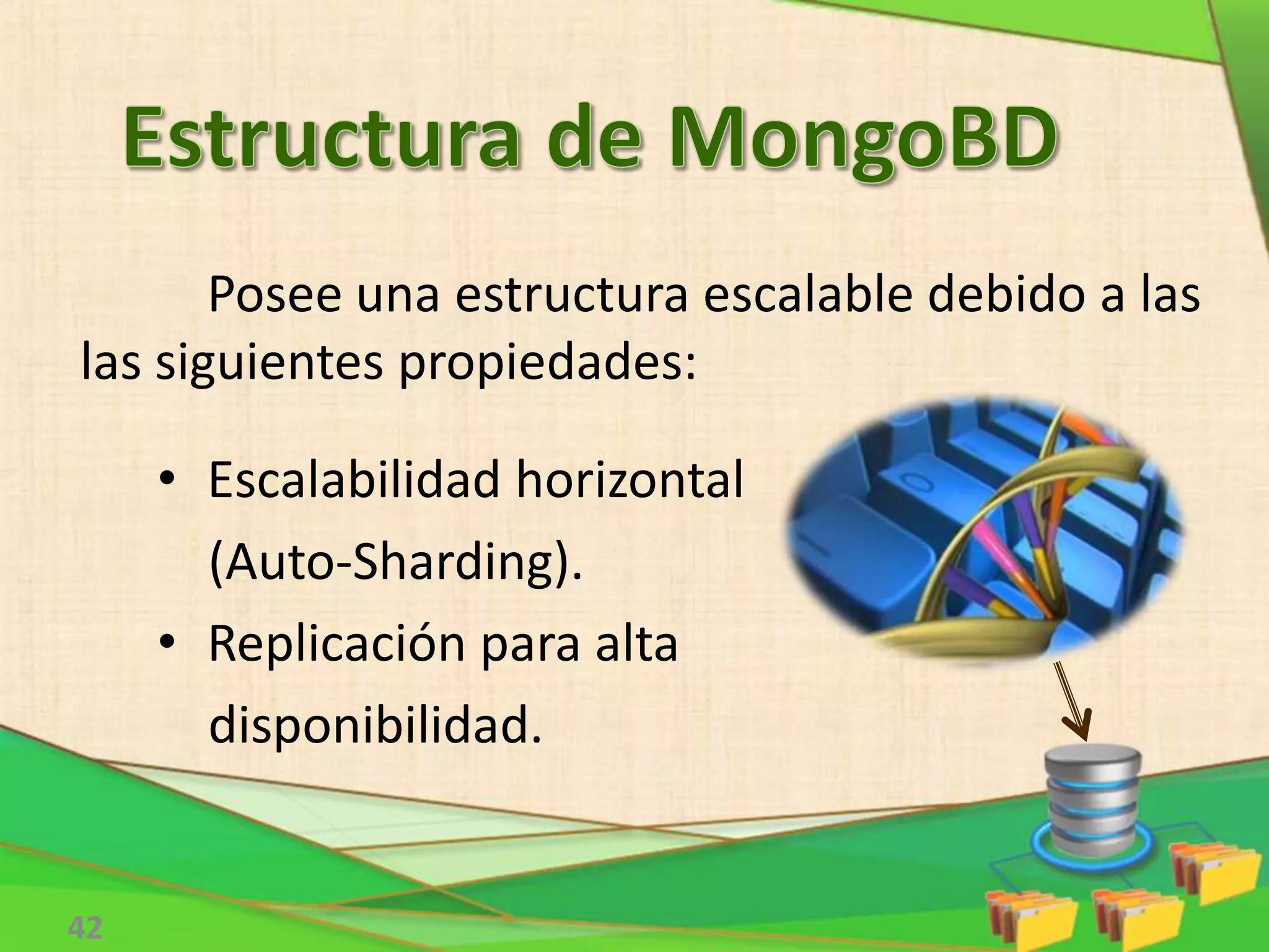 42
Posee una estructura escalable debido a las
las siguientes propiedades:
• Escalabilidad horizontal
(Auto-Sharding).
• Replicación para alta
disponibilidad.
 