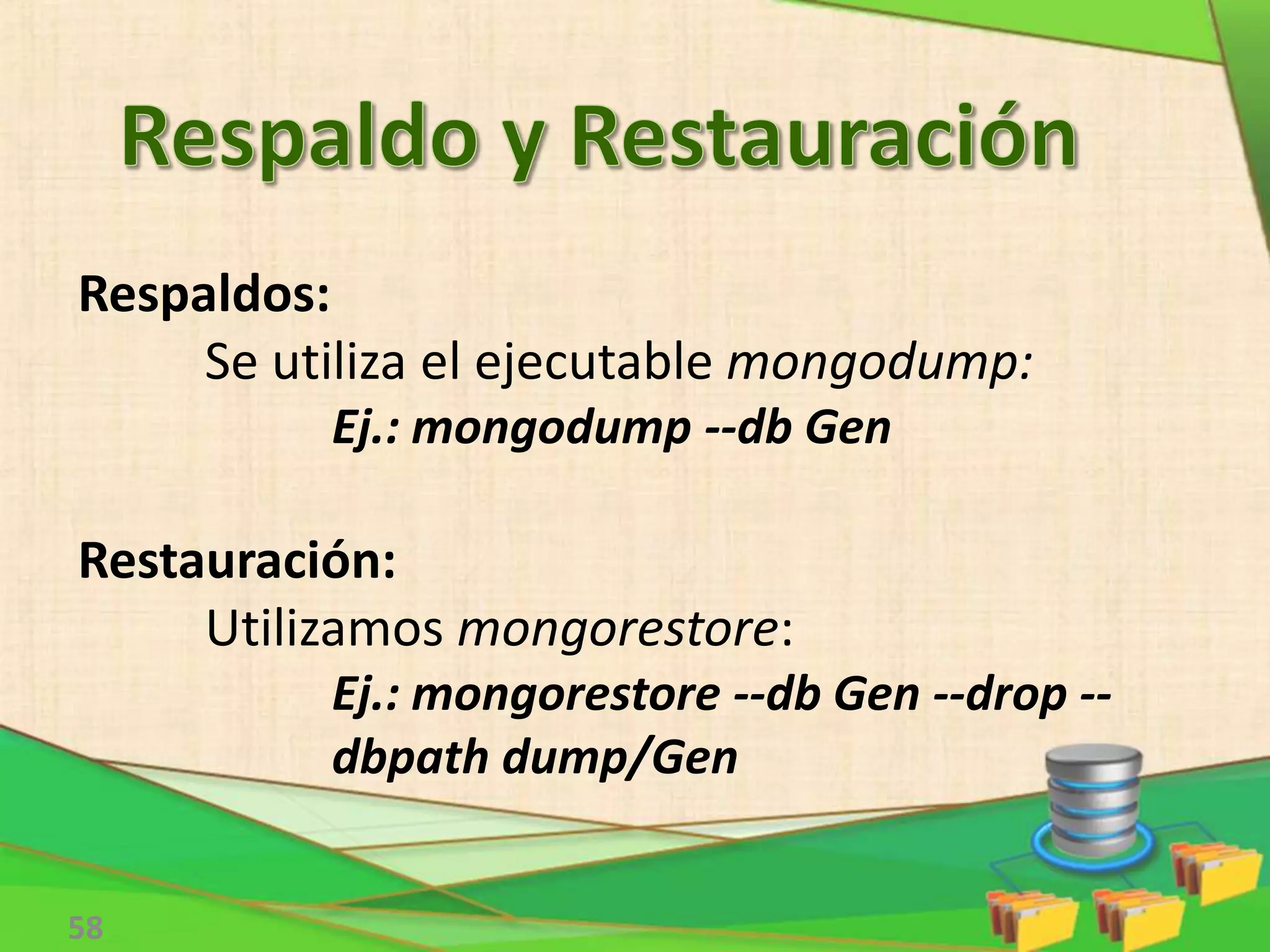 58
Respaldos:
Se utiliza el ejecutable mongodump:
Ej.: mongodump --db Gen
Restauración:
Utilizamos mongorestore:
Ej.: mongorestore --db Gen --drop --
dbpath dump/Gen
 