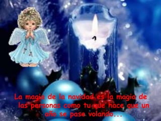 La magia de la navidad es la magia de las personas como tu que hace que un año se pase volando...