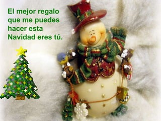 El mejor regalo que me puedes hacer esta Navidad eres tú.