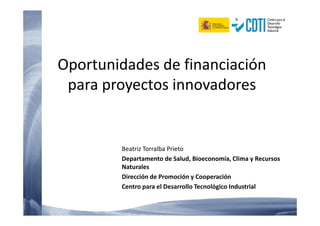 Oportunidades de financiación
para proyectos innovadores
Beatriz Torralba Prieto
Departamento de Salud, Bioeconomía, Clima y Recursos
Naturales
Dirección de Promoción y Cooperación
Centro para el Desarrollo Tecnológico Industrial
 