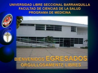 UNIVERSIDAD LIBRE SECCIONAL BARRANQUILLA FACULTAD DE CIENCIAS DE LA SALUD PROGRAMA DE MEDICINA BIENVENIDOS EGRESADOS ORGULLOSAMENTE LIBRES  