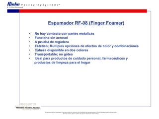 Espumador RF-08 (Finger Foamer) No hay contacto con partes metalicas Funciona sin aerosol A prueba de regadera  Estetico; Multiples opciones de efectos de color y combinaciones Cabeza disponible en dos colores Transportable; no gotea Ideal para productos de cuidado personal, farmaceuticos y  productos de limpeza para el hogar 