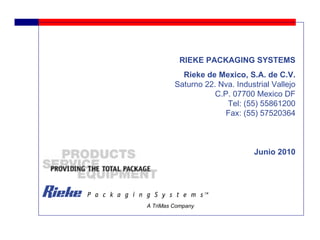 RIEKE PACKAGING SYSTEMS Rieke de Mexico, S.A. de C.V. Saturno 22. Nva. Industrial Vallejo C.P. 07700 Mexico DF Tel: (55) 55861200 Fax: (55) 57520364 Junio 2010 