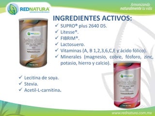 INGREDIENTES ACTIVOS:







SUPRO® plus 2640 DS.
Litesse®.
FIBRIM®.
Lactosuero.
Vitaminas (A, B 1,2,3,6,C,E y ácido fólico).
Minerales (magnesio, cobre, fósforo, zinc,
potasio, hierro y calcio).

 Lecitina de soya.
 Stevia.
 Acetil-L-carnitina.

 
