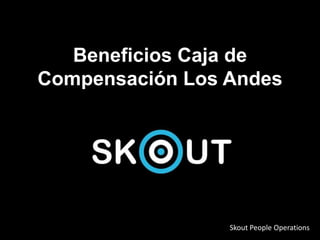 Beneficios Caja de
Compensación Los Andes
Skout People Operations
 