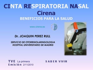 CI NTA   RE SPIRATORIA  NA SAL Cirena BENEFICIOS PARA LA SALUD Dr. JOAQUIN PEREZ RULL  SERVICIO DE OTORRINOLARINGOLOGIA HOSPITAL UNIVERSITARIO DE MADRID TVE  La primera SABER VIVIR  Emisión  2/11/2010 www.cirena.es   