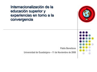 Internacionalización de la educación superior y experiencias en torno a la convergencia  Pablo Beneitone Universidad de Guadalajara – 11 de Noviembre de 2008 