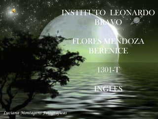 INSTITUTO LEONARDO
       BRAVO

  FLORES MENDOZA
     BERENICE

      1301-T

      INGLES
 