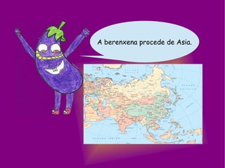 A berenxena procede de Asia.
 