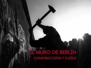 EL MURO DE BERLÍN
 CONSTRUCCIÓN Y CAÍDA
 