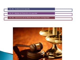 Art. 86.- Incidencia de la Querella
Art. 87.-Medidas de Protección y de seguridad
Art. 88.- Subsistencia de las Medidas de Protección y de Seguridad.
 
