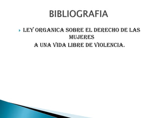  LEY ORGANICA SOBRE EL DERECHO DE LAS
MUJERES
A UNA VIDA LIBRE DE VIOLENCIA.
 