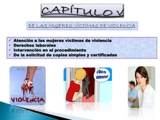DE LAS MUJERES VÍCTIMAS DE VIOLENCIA
 Atención a las mujeres víctimas de violencia
 Derechos laborales
 Intervención en el procedimiento
 De la solicitud de copias simples y certificadas
 