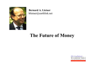 Bernard A. Lietaer
blietaer@earthlink.net




 The Future of Money
 