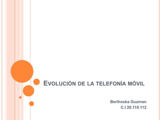 EVOLUCIÓN DE LA TELEFONÍA MÓVIL
Berihoska Guzman
C.I 20.110.112

 
