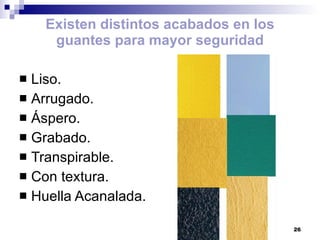 Existen distintos acabados en los guantes para mayor seguridad Liso. Arrugado. Áspero. Grabado. Transpirable. Con textura. Huella Acanalada. 