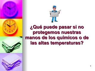 ¿Qué puede pasar si no protegemos nuestras manos de los químicos o de las altas temperaturas? 