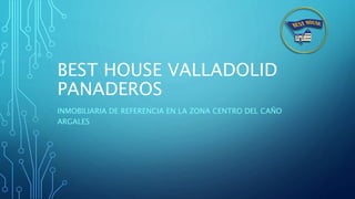 BEST HOUSE VALLADOLID
PANADEROS
INMOBILIARIA DE REFERENCIA EN LA ZONA CENTRO DEL CAÑO
ARGALES
 