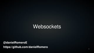 1
Websockets
@danielRomeroE
https://github.com/danielRomero
 