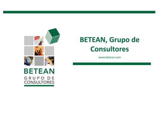 BETEAN, Grupo de Consultores
BETEAN, Grupo de
Consultores
www.betean.com
 