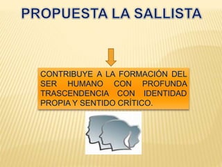 CONTRIBUYE A LA FORMACIÓN DEL
SER HUMANO CON PROFUNDA
TRASCENDENCIA CON IDENTIDAD
PROPIA Y SENTIDO CRÍTICO.
 