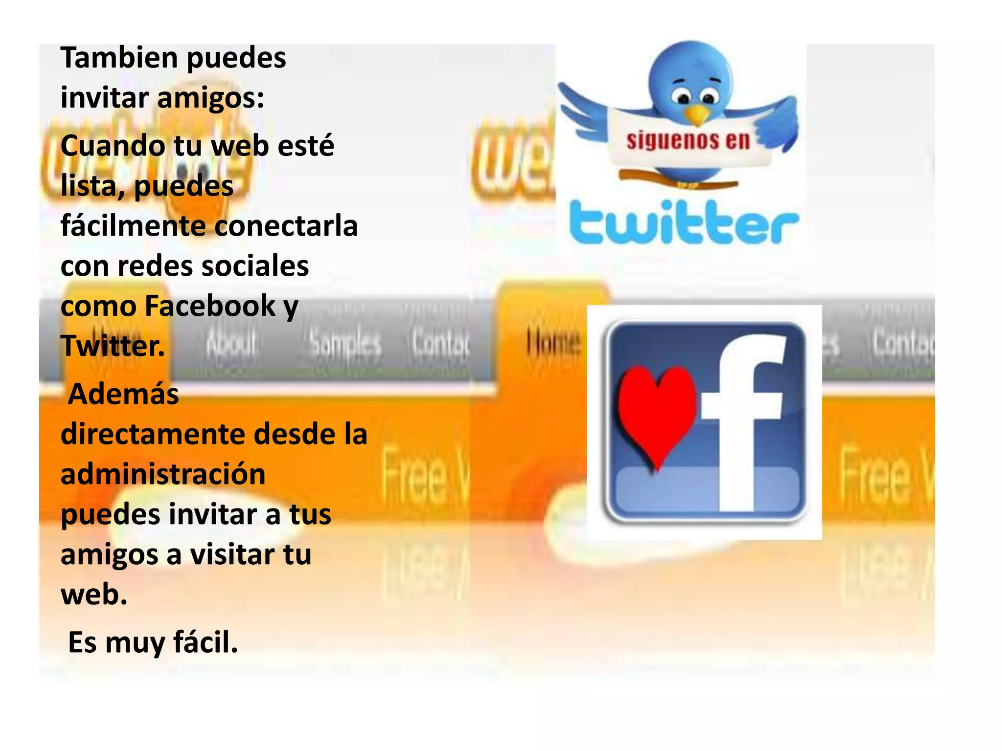 Tambien puedes
invitar amigos:
Cuando tu web esté
lista, puedes
fácilmente conectarla
con redes sociales
como Facebook y
Twitter.
 Además
directamente desde la
administración
puedes invitar a tus
amigos a visitar tu
web.
 Es muy fácil.
 
