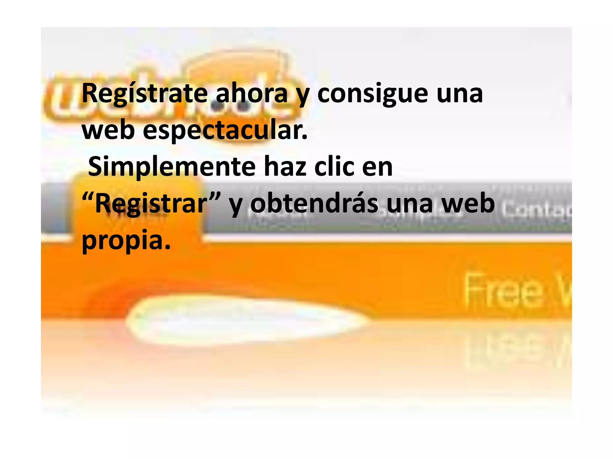 Regístrate ahora y consigue una
web espectacular.
 Simplemente haz clic en
“Registrar” y obtendrás una web
propia.
 