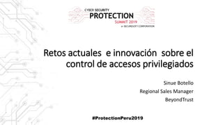Retos actuales e innovación sobre el
control de accesos privilegiados
Sinue Botello
Regional Sales Manager
BeyondTrust
#ProtectionPeru2019
 