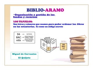 •Organización y gestión de los
fondos y recursos
LOS TEJUELOS:LOS TEJUELOS: Miguel de Cervantes
El Quijote864
CER
qui
BIBL...