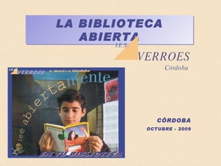 LA BIBLIOTECA ABIERTA I.E.S. VERROES Córdoba CÓRDOBA OCTUBRE - 2009 