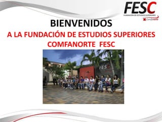BIENVENIDOS
A LA FUNDACIÓN DE ESTUDIOS SUPERIORES
          COMFANORTE FESC
 