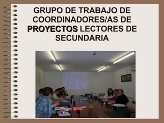 GRUPO DE TRABAJO DE COORDINADORES/AS DE  PROYECTOS  LECTORES DE SECUNDARIA 