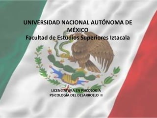 UNIVERSIDAD NACIONAL AUTÓNOMA DE MÉXICOFacultad de Estudios Superiores Iztacala LICENCIATURA EN PSICOLOGÍA PSICOLOGÍA DEL DESARROLLO  II 