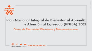 Plan Nacional Integral de Bienestar al Aprendiz
y Atención al Egresado (PNIBA) 2021
Centro de Electricidad Electrónica y Telecomunicaciones
 