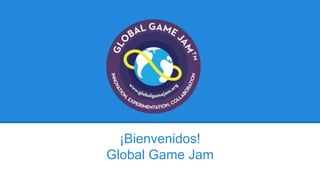 ¡Bienvenidos!
Global Game Jam
 
