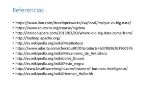 Referencias
• https://www.ibm.com/developerworks/ssa/local/im/que-es-big-data/
• https://www.coursera.org/course/bigdata
•...