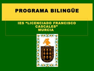 PROGRAMA BILINGÜE

IES “LICENCIADO FRANCISCO
         CASCALES”
          MURCIA
 