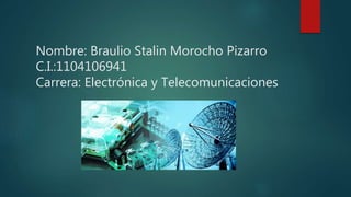 Nombre: Braulio Stalin Morocho Pizarro
C.I.:1104106941
Carrera: Electrónica y Telecomunicaciones
 