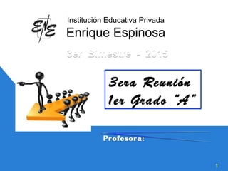 3er Bimestre - 20153er Bimestre - 2015
3era Reunión
1er Grado “A”
1
Institución Educativa Privada
Enrique Espinosa
Profesora:Profesora:
 