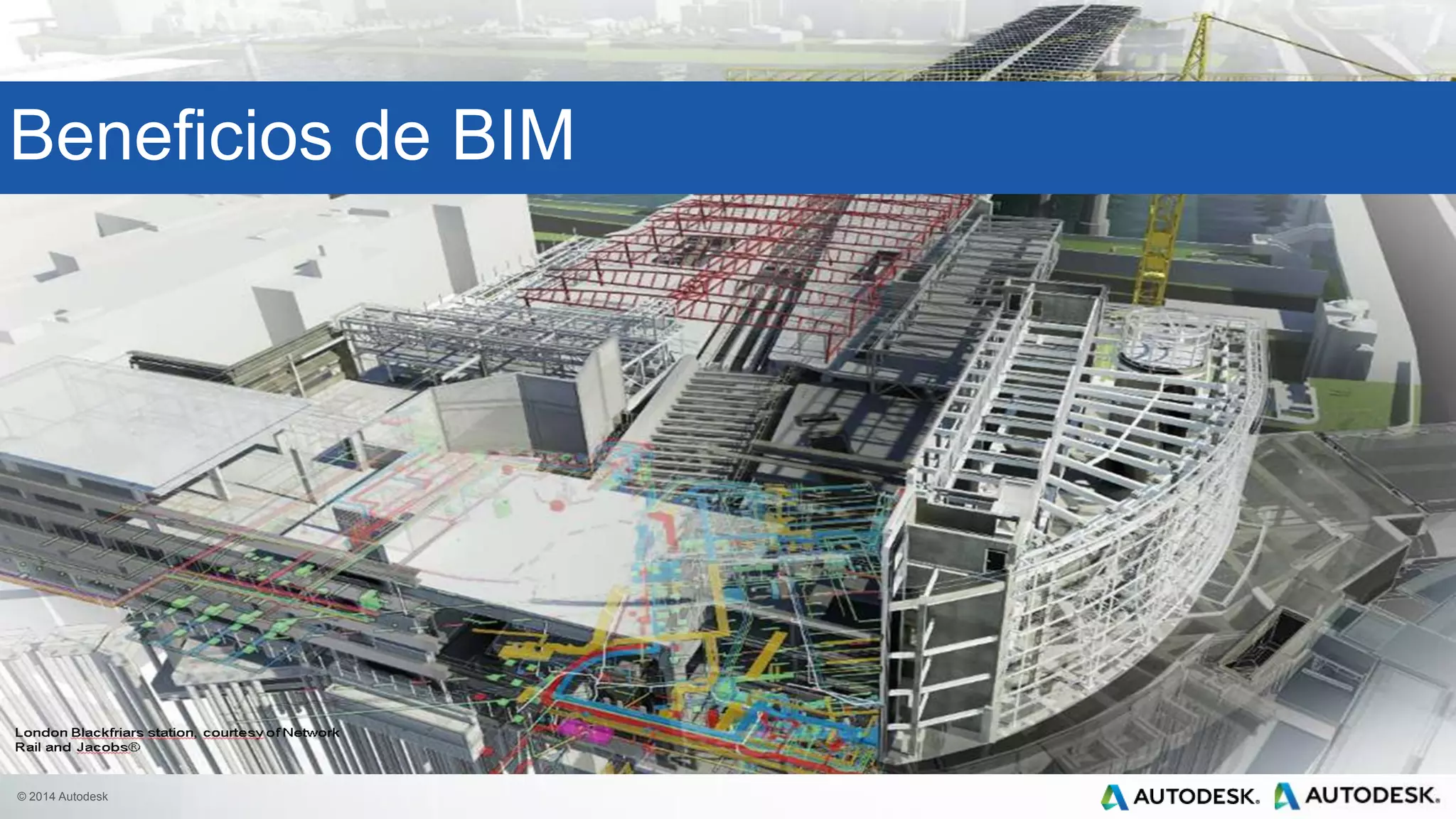 © 2014 Autodesk
London Blackfriars station, courtesy of Network
Rail and Jacobs®
Beneficios de BIM
 