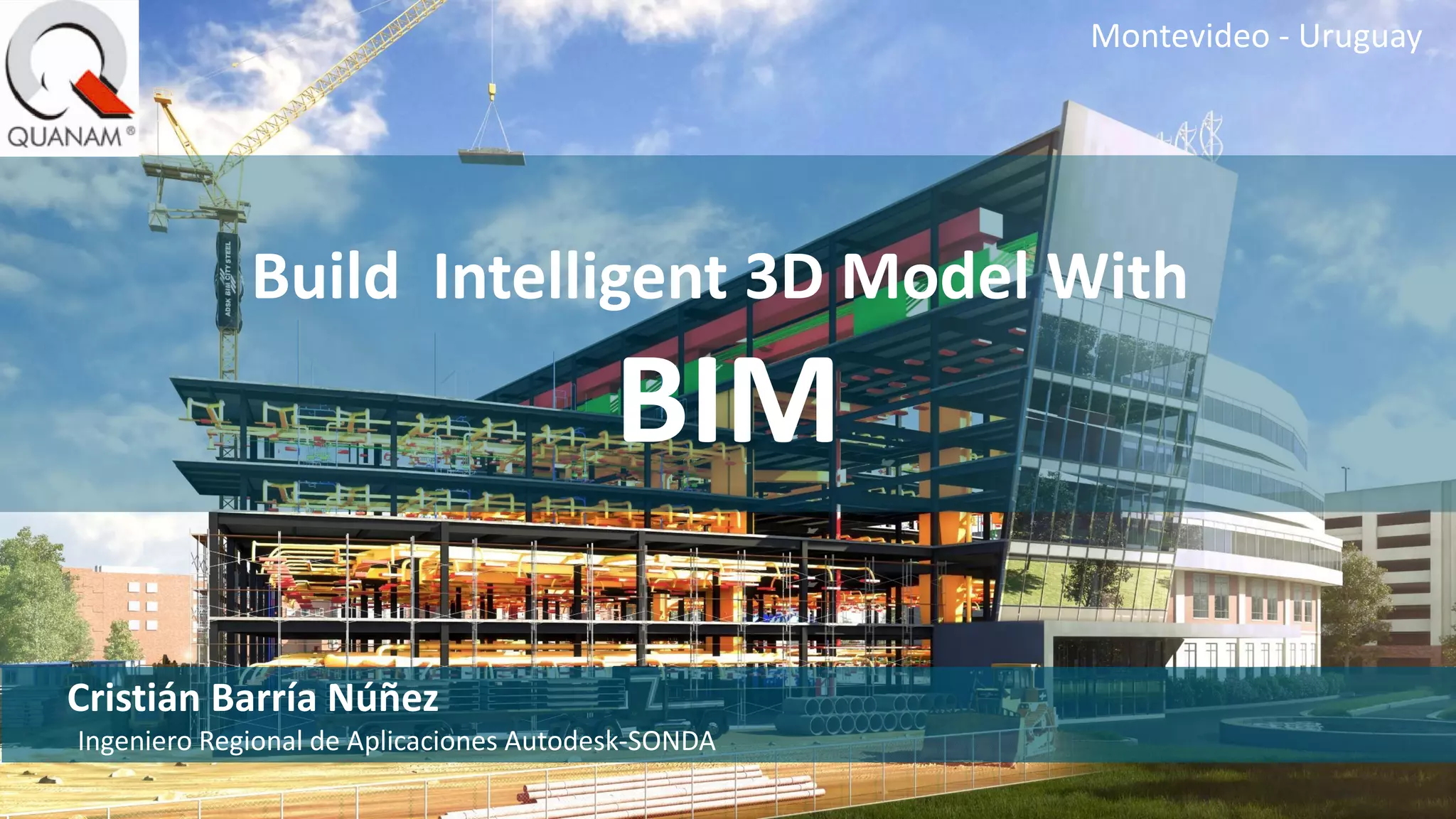 © 2014 Autodesk
Cristián Barría Núñez
Ingeniero Regional de Aplicaciones Autodesk-SONDA
Montevideo - Uruguay
Build Intelligent 3D Model With
BIM
 