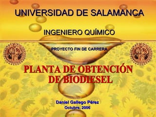 UNIVERSIDAD DE SALAMANCA

     INGENIERO QUÍMICO

      PROYECTO FIN DE CARRERA




       Daniel Gallego Pérez
           Octubre, 2006
 