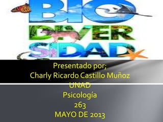 Presentado por;
Charly Ricardo Castillo Muñoz
UNAD
Psicología
263
MAYO DE 2013
 