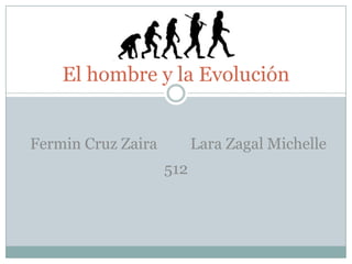 El hombre y la Evolución


Fermin Cruz Zaira         Lara Zagal Michelle
                    512
 