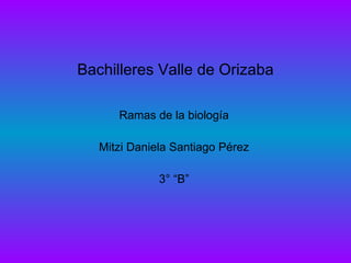 Bachilleres Valle de Orizaba Ramas de la biología Mitzi Daniela Santiago Pérez 3° “B” 
