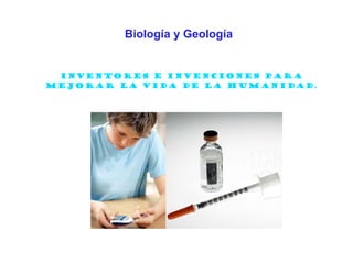Biología y Geología


 Inventores e invenciones para
mejorar la vida de la humanidad.
 